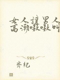 女人让男人桶到高潮嗷嗷叫爽
