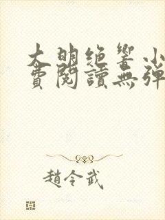 大明绝响小说免费阅读无弹窗