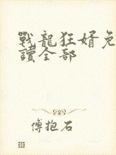 战龙狂婿免费阅读全部