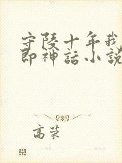 守陵十年我出世即神话小说免费阅读笔趣阁