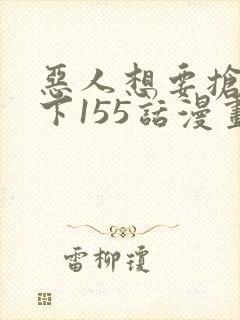 恶人想要抢救一下155话漫画免费下拉式