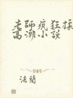 老师疯狂揉小h高潮小说