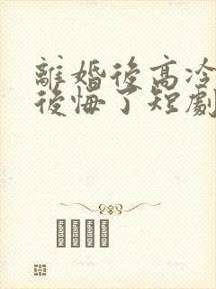 离婚后高冷总裁后悔了短剧