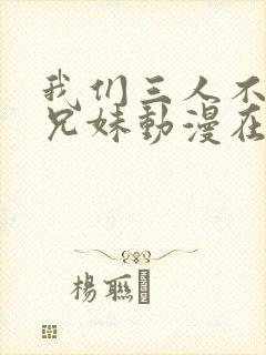 我们三人不是亲兄妹动漫在线观看封面