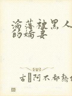 沦落被黑人调教的娇妻