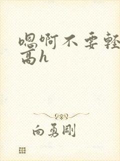 嗯啊不要轻点疼高h
