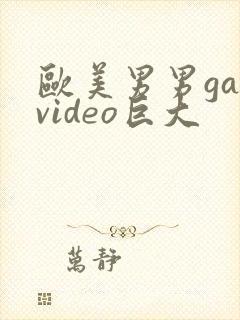 欧美男男gayvideo巨大