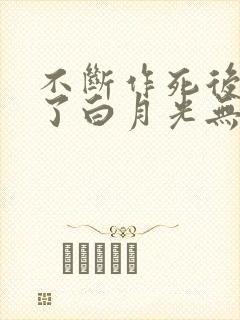 不断作死后我成了白月光无弹窗