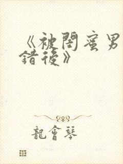 《被闺蜜男友上错后》