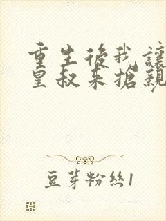 重生后我让前夫皇叔来抢亲完结版封面
