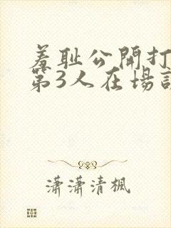 羞耻公开打屁股第3人在场训诫文