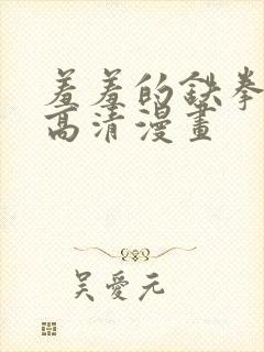 羞羞的铁拳免费高清漫画