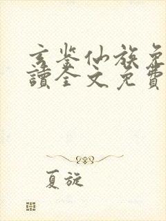 玄鉴仙族免费阅读全文免费阅读正版