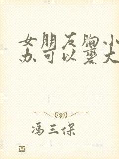 女朋友胸小怎么办可以变大