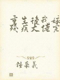 重生后我嫁给了残疾大佬完结