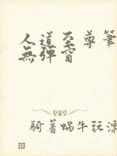 人道至尊笔趣阁无弹窗