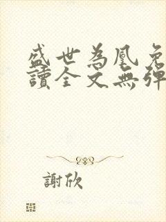 盛世为凰免费阅读全文无弹窗