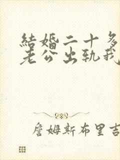 结婚二十多年了老公出轨我该怎么办