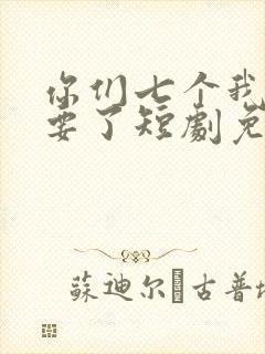 你们七个我都不要了短剧免费观看
