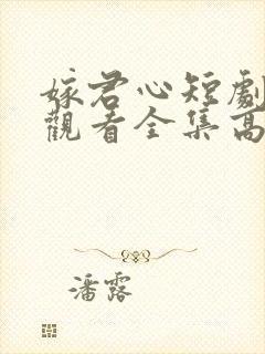 嫁君心短剧免费观看全集高清