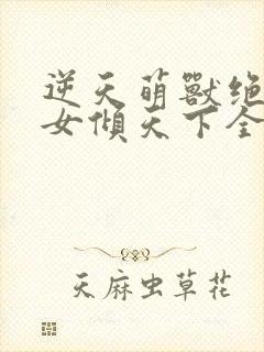 逆天萌兽绝世妖女倾天下全集封面