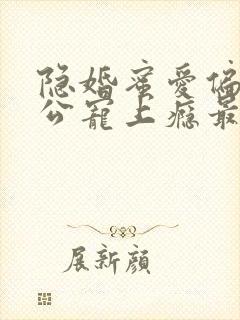 隐婚蜜爱偏执老公宠上瘾最新