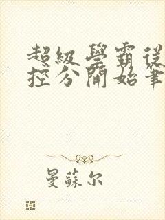超级学霸从低调控分开始笔趣阁