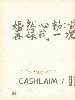 婚然心动:前妻再嫁我一次 慕容月