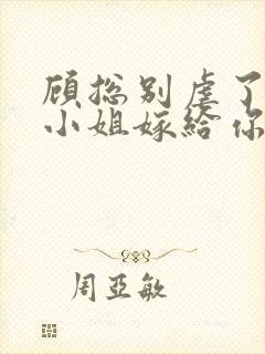 顾总别虐了,许小姐嫁给你哥了 小说