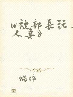 w被部长玩弄的人妻》