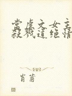 当虐文女主修了杀戮道绝情坑主 小说封面
