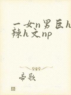 一女n男巨h高辣h文np