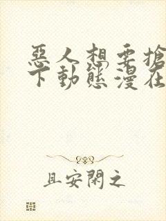 恶人想要抢救一下动态漫在线播放全集收看