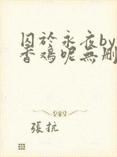 囚于永夜by麦香鸡呢无删减封面