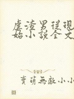 虐渣男从现在开始小说全文免费阅读无弹窗
