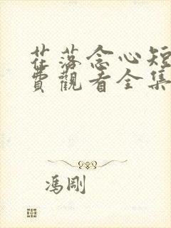 花落念心短剧免费观看全集完整版