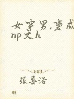 女穿男,变成受np文h