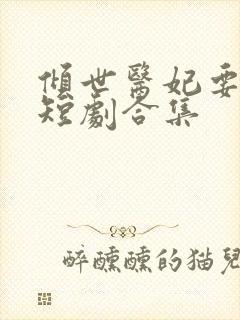 倾世医妃要休夫短剧合集