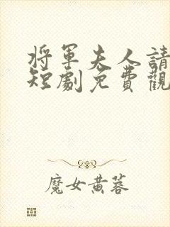 将军夫人请和离短剧免费观看全集