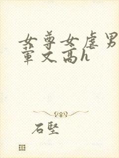 女尊女虐男np荤文高h