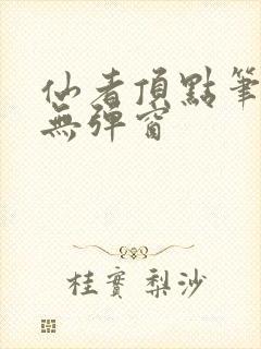 仙者顶点笔趣阁无弹窗