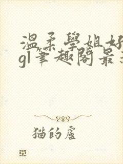 温柔学姐好迷人gl笔趣阁最新章节列表