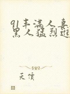 91丰满人妻被黑人猛烈进入封面