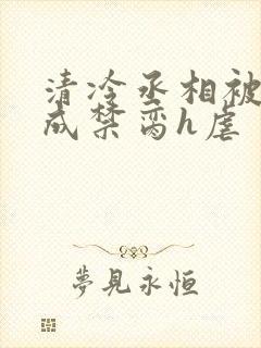 清冷丞相被调教成禁脔h虐