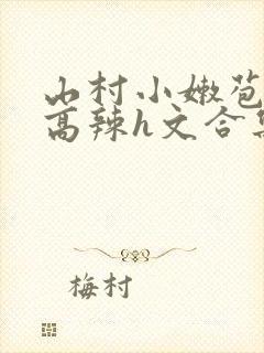 山村小嫩苞h文高辣h文合集