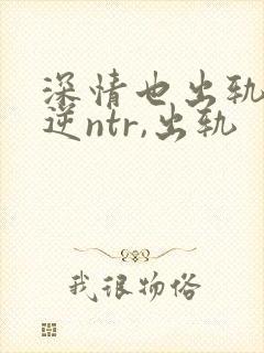 深情也出轨1(逆ntr,出轨