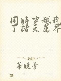 同时穿越我制霸了诸天万界