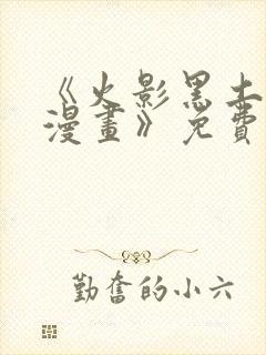 《火影黑土同人漫画》免费阅读火影