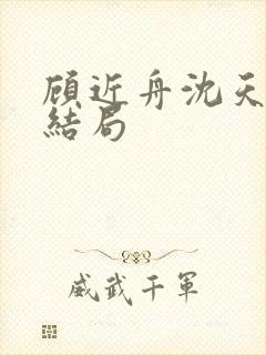 顾近舟沈天予大结局