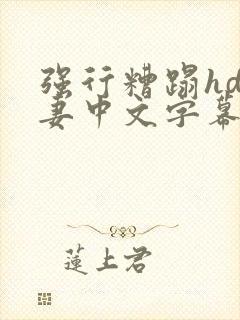 强行糟蹋hd人妻中文字幕